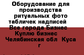 Оборудование для производства ритуальных фото,табличек,надписей. - Все города Бизнес » Куплю бизнес   . Челябинская обл.,Куса г.